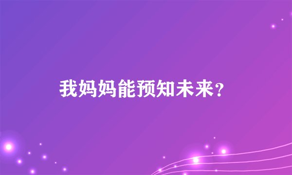 我妈妈能预知未来？