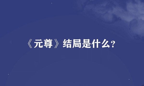 《元尊》结局是什么？