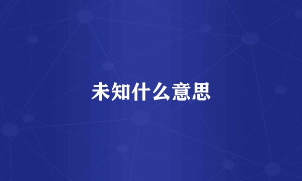未知什么意思