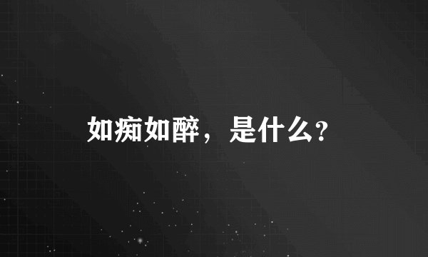 如痴如醉，是什么？