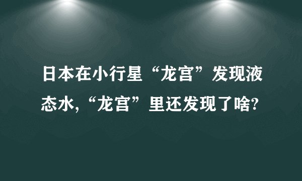 日本在小行星“龙宫”发现液态水,“龙宫”里还发现了啥?