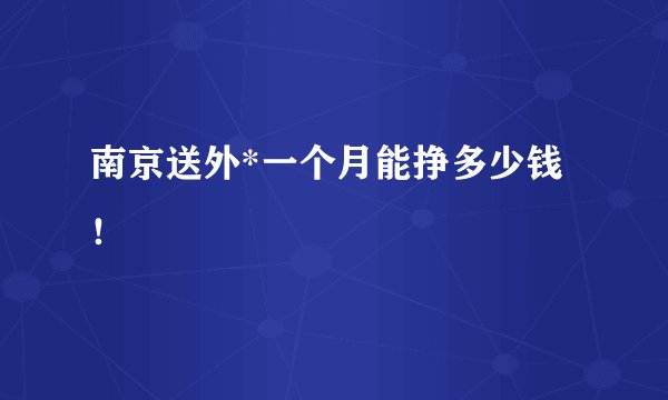 南京送外*一个月能挣多少钱！