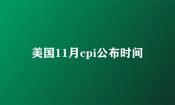 美国11月cpi公布时间