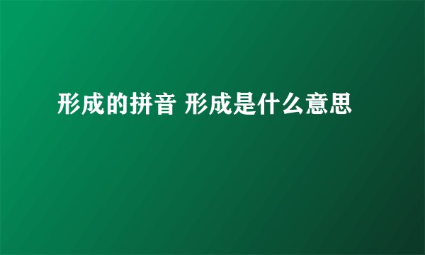 形成的拼音 形成是什么意思