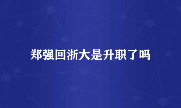 郑强回浙大是升职了吗