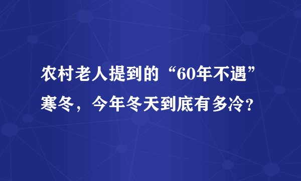 农村老人提到的“60年不遇”寒冬，今年冬天到底有多冷？