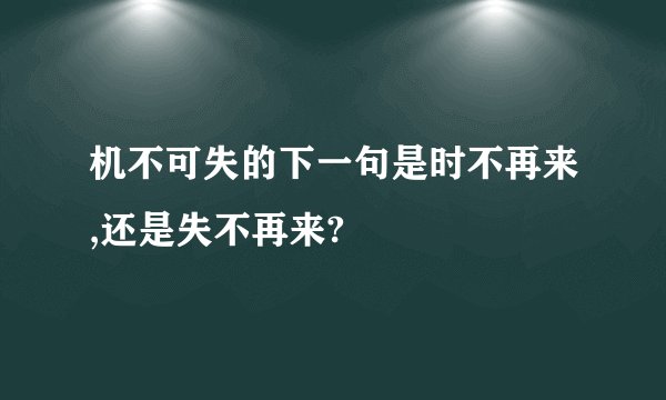 机不可失的下一句是时不再来,还是失不再来?