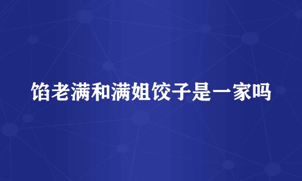 馅老满和满姐饺子是一家吗