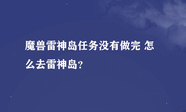 魔兽雷神岛任务没有做完 怎么去雷神岛？