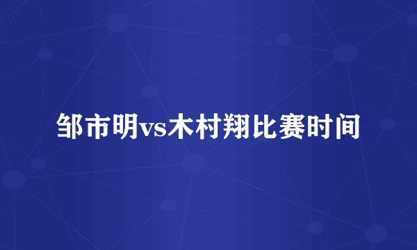 邹市明vs木村翔比赛时间