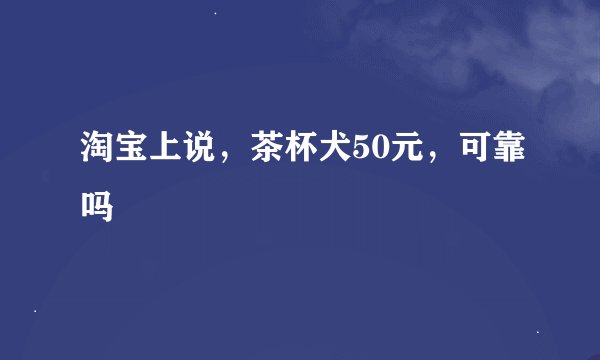 淘宝上说，茶杯犬50元，可靠吗
