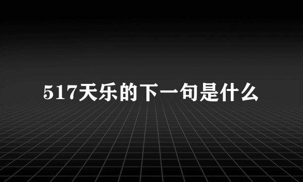 517天乐的下一句是什么