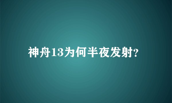 神舟13为何半夜发射？