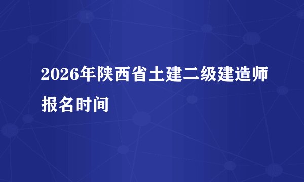 2026年陕西省土建二级建造师报名时间