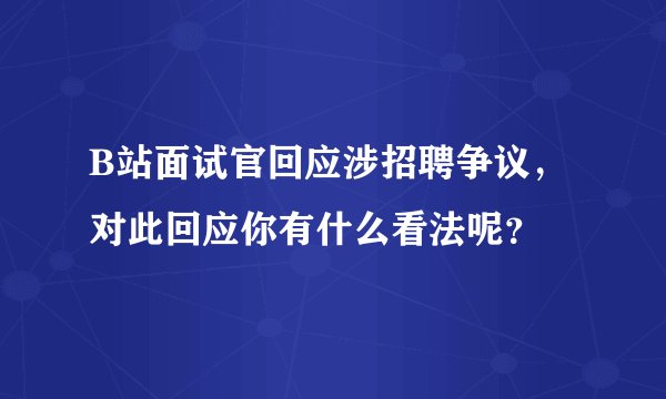 B站面试官回应涉招聘争议,对此回应你有什么看法呢?