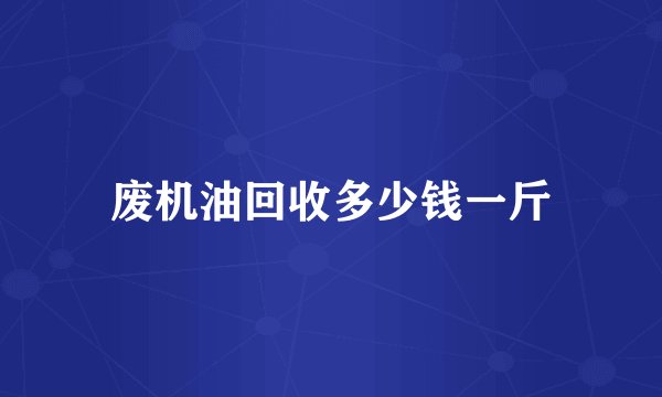 废机油回收多少钱一斤