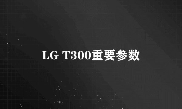 LG T300重要参数
