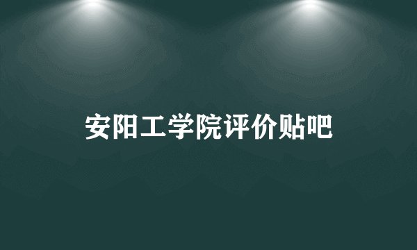 安阳工学院评价贴吧