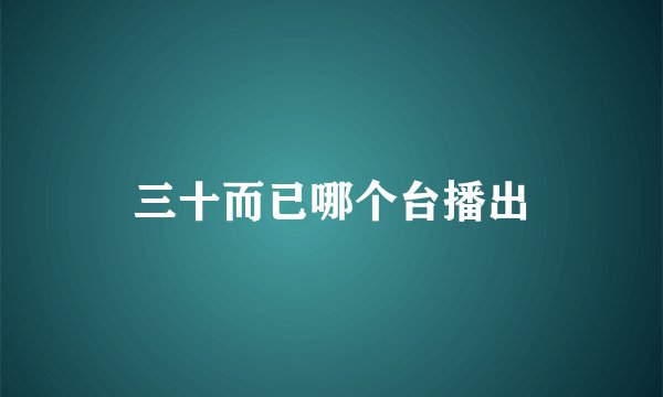 三十而已哪个台播出
