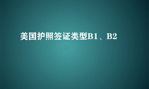 美国护照签证类型B1、B2