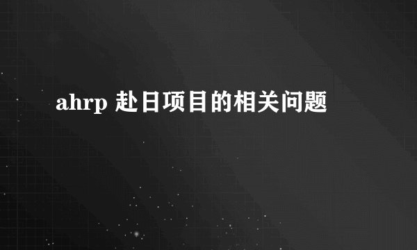 ahrp 赴日项目的相关问题