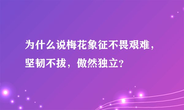 为什么说梅花象征不畏艰难，坚韧不拔，傲然独立？