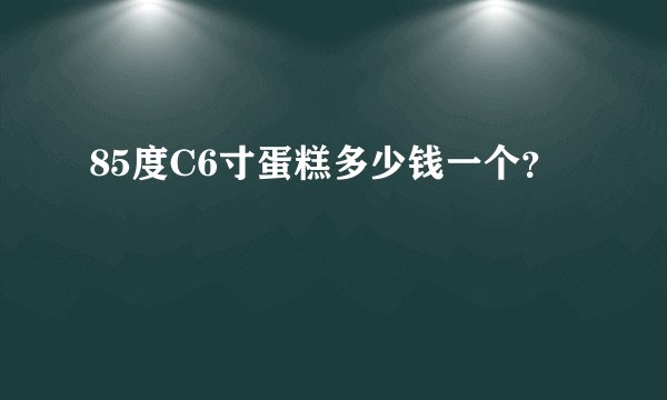 85度C6寸蛋糕多少钱一个？