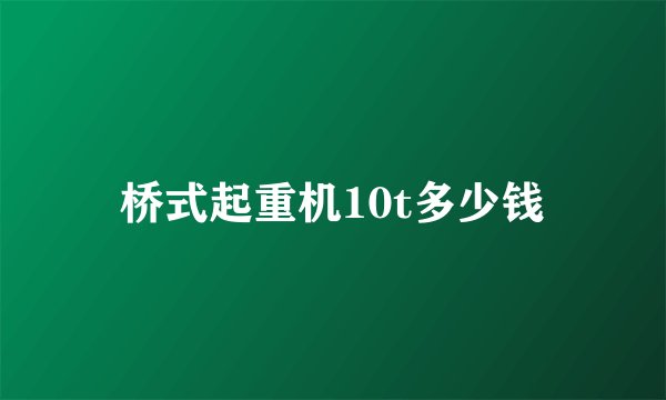 桥式起重机10t多少钱