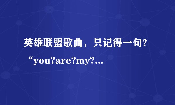 英雄联盟歌曲，只记得一句?“you?are?my?hero?”