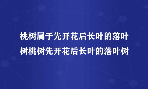 桃树属于先开花后长叶的落叶树桃树先开花后长叶的落叶树