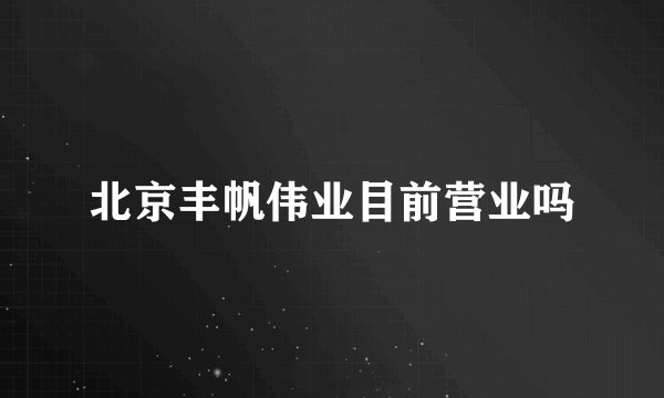 北京丰帆伟业目前营业吗