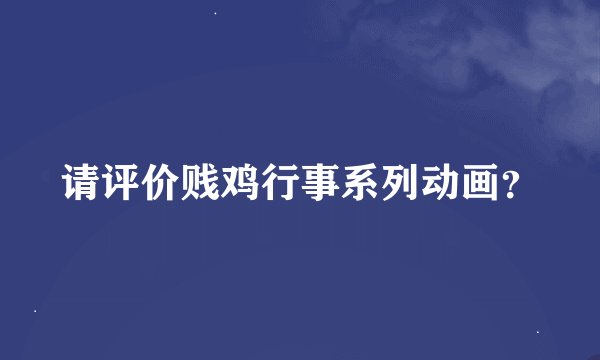 请评价贱鸡行事系列动画？
