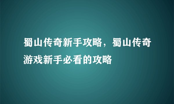 蜀山传奇新手攻略，蜀山传奇游戏新手必看的攻略