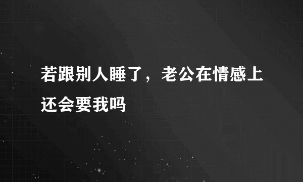 若跟别人睡了，老公在情感上还会要我吗