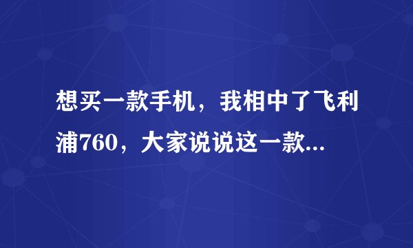 想买一款手机，我相中了飞利浦760，大家说说这一款的性能怎么样