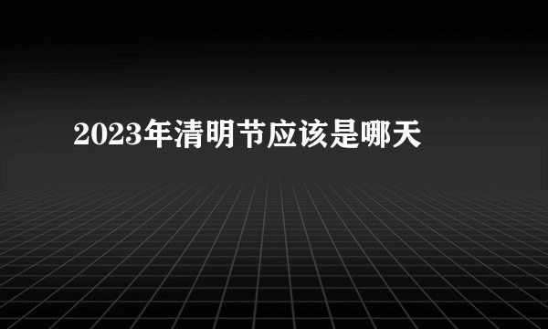 2023年清明节应该是哪天