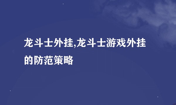 龙斗士外挂,龙斗士游戏外挂的防范策略