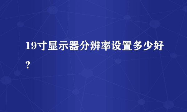 19寸显示器分辨率设置多少好？