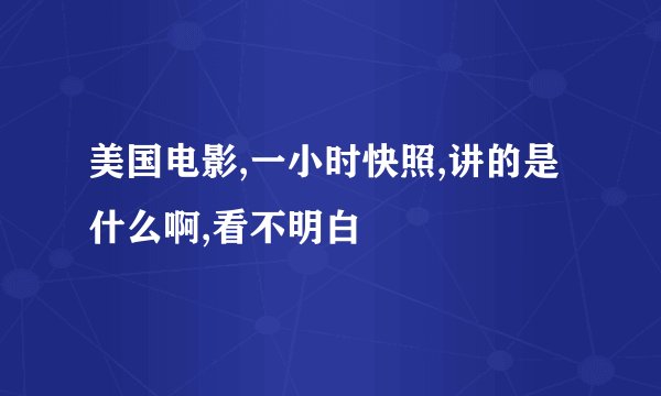 美国电影,一小时快照,讲的是什么啊,看不明白