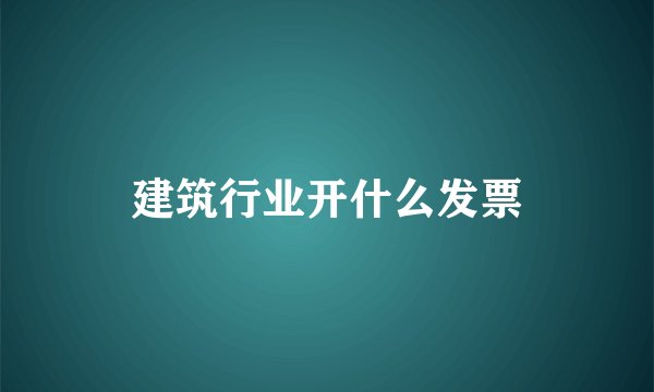 建筑行业开什么发票