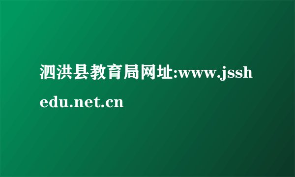 泗洪县教育局网址:www.jsshedu.net.cn