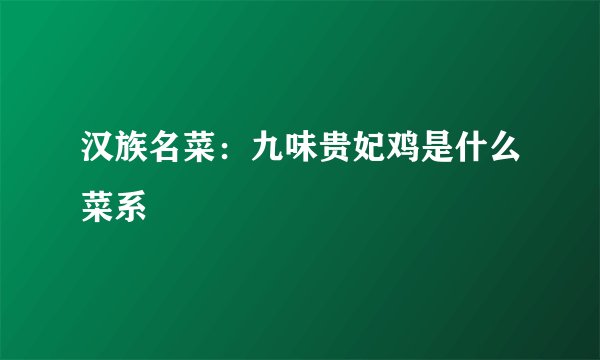 汉族名菜：九味贵妃鸡是什么菜系