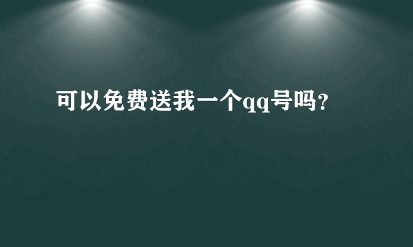 可以免费送我一个qq号吗？