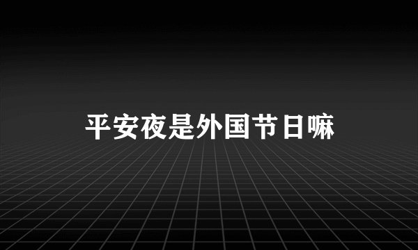 平安夜是外国节日嘛