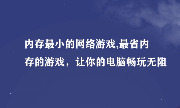 内存最小的网络游戏,最省内存的游戏，让你的电脑畅玩无阻