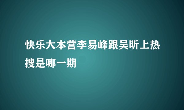 快乐大本营李易峰跟吴昕上热搜是哪一期