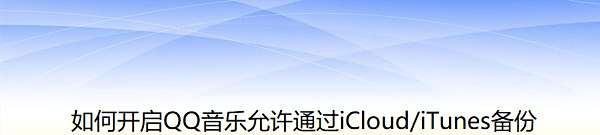 如何开启QQ音乐允许通过iCloud/iTunes备份