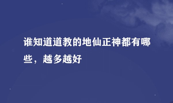 谁知道道教的地仙正神都有哪些,越多越好