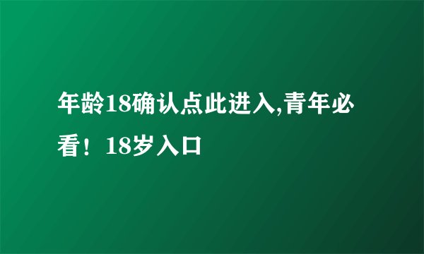 年龄18确认点此进入,青年必看！18岁入口