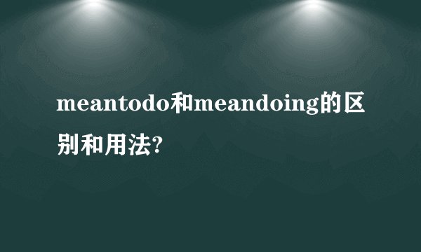 meantodo和meandoing的区别和用法?